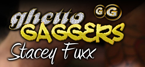 Ghetto Gaggers Stacey Fuxx